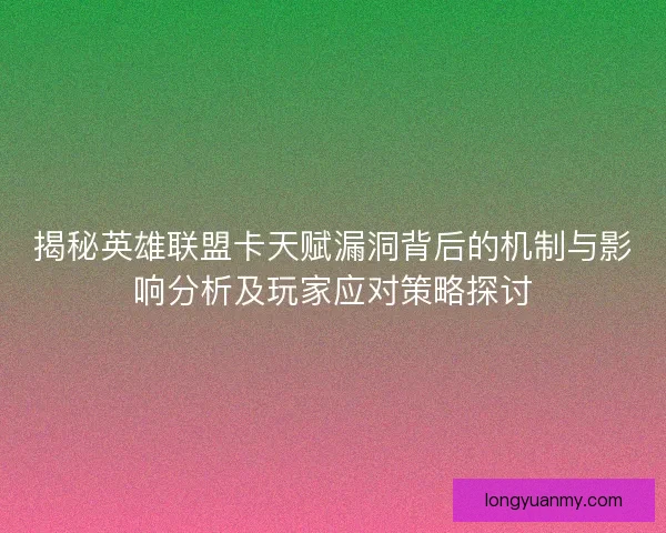 揭秘英雄联盟卡天赋漏洞背后的机制与影响分析及玩家应对策略探讨