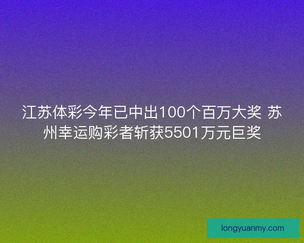 江苏体彩今年已中出100个百万大奖 苏州幸运购彩者斩获5501万元巨奖