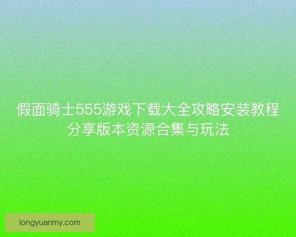 假面骑士555游戏下载大全攻略安装教程分享版本资源合集与玩法