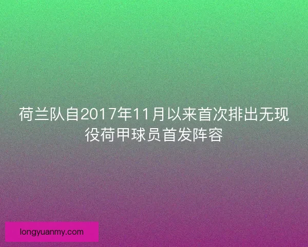 荷兰队自2017年11月以来首次排出无现役荷甲球员首发阵容