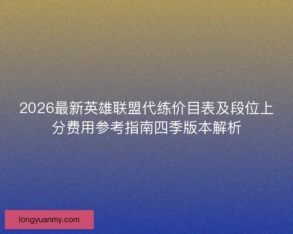 2026最新英雄联盟代练价目表及段位上分费用参考指南四季版本解析