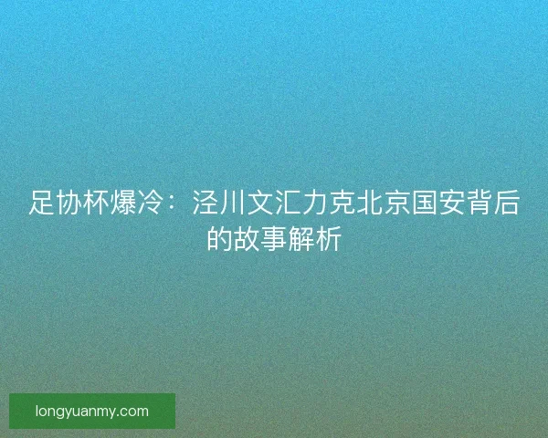 足协杯爆冷：泾川文汇力克北京国安背后的故事解析