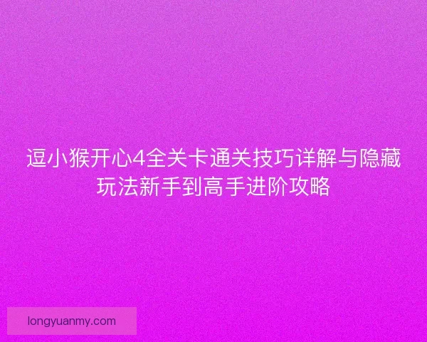 逗小猴开心4全关卡通关技巧详解与隐藏玩法新手到高手进阶攻略