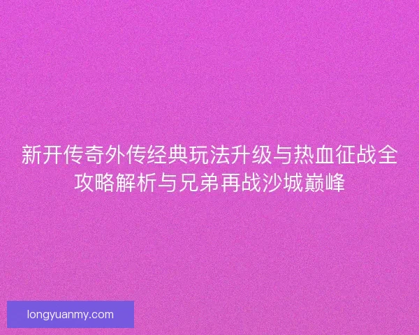 新开传奇外传经典玩法升级与热血征战全攻略解析与兄弟再战沙城巅峰