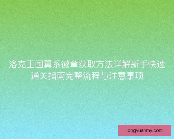 洛克王国翼系徽章获取方法详解新手快速通关指南完整流程与注意事项